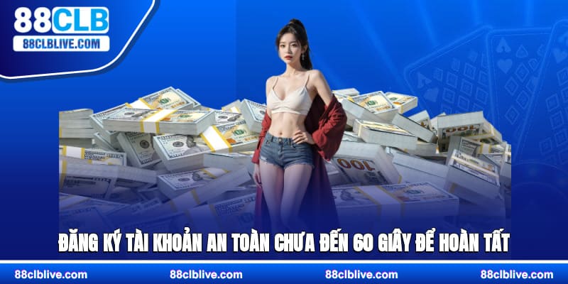 Đăng ký tài khoản an toàn, chưa đến 60 giây để hoàn tất